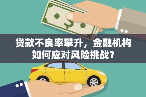 雁塔贷款不良率攀升，金融机构如何应对风险挑战？