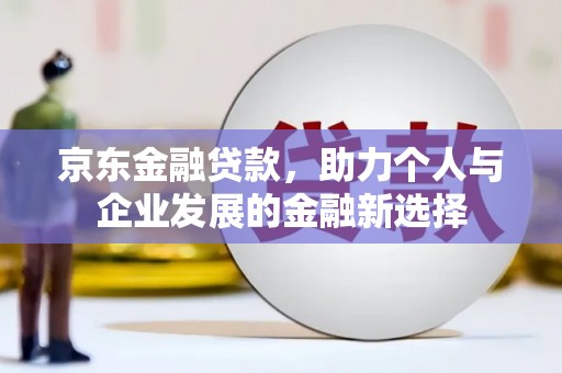 雁塔京东金融贷款，助力个人与企业发展的金融新选择