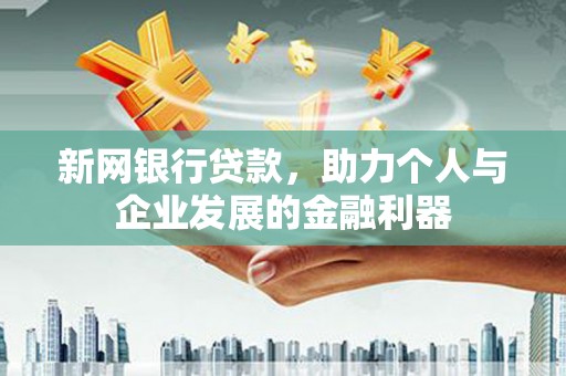 雁塔新网银行贷款，助力个人与企业发展的金融利器