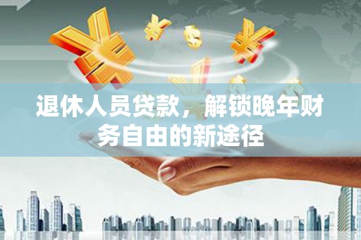 雁塔退休人员贷款，解锁晚年财务自由的新途径