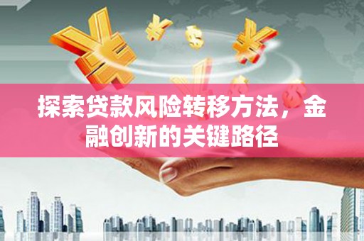 雁塔探索贷款风险转移方法，金融创新的关键路径