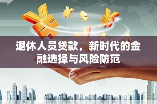 雁塔退休人员贷款，新时代的金融选择与风险防范