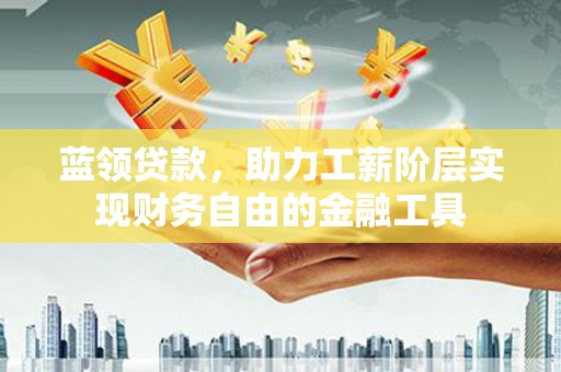 雁塔蓝领贷款，助力工薪阶层实现财务自由的金融工具
