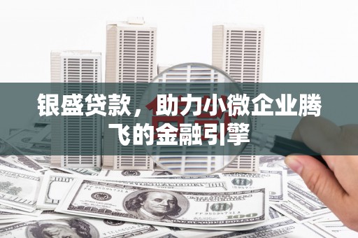雁塔银盛贷款，助力小微企业腾飞的金融引擎