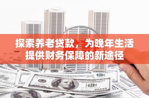 雁塔探索养老贷款，为晚年生活提供财务保障的新途径