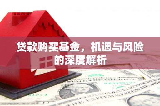 雁塔贷款购买基金，机遇与风险的深度解析