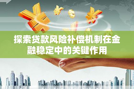 雁塔探索贷款风险补偿机制在金融稳定中的关键作用