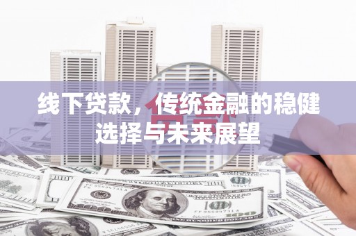 雁塔线下贷款，传统金融的稳健选择与未来展望