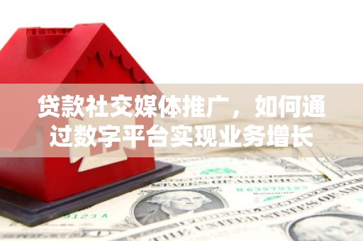 雁塔贷款社交媒体推广，如何通过数字平台实现业务增长