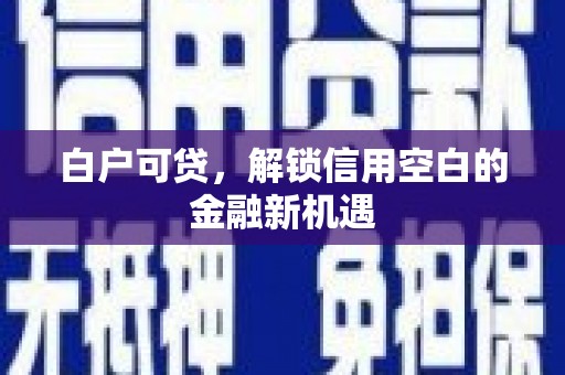 雁塔白户可贷，解锁信用空白的金融新机遇