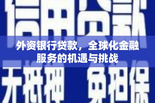 雁塔外资银行贷款，全球化金融服务的机遇与挑战