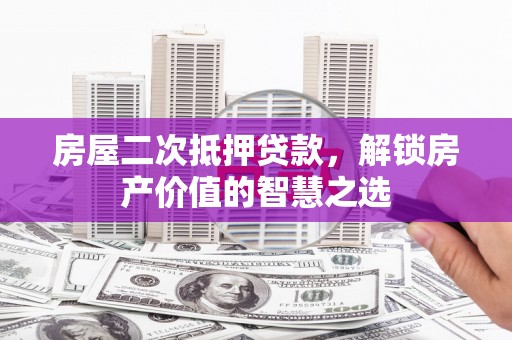 雁塔房屋二次抵押贷款，解锁房产价值的智慧之选