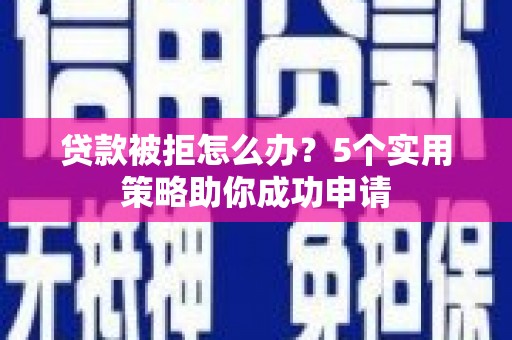 雁塔贷款被拒怎么办？5个实用策略助你成功申请