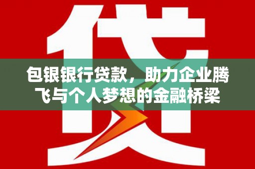 雁塔包银银行贷款，助力企业腾飞与个人梦想的金融桥梁