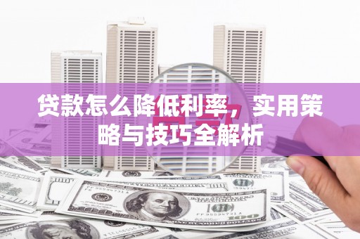 雁塔贷款怎么降低利率，实用策略与技巧全解析