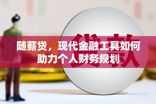 雁塔随薪贷，现代金融工具如何助力个人财务规划