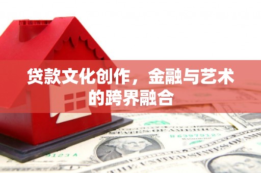 雁塔贷款文化创作，金融与艺术的跨界融合