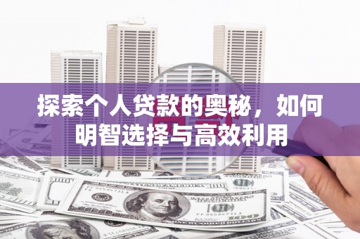 雁塔探索个人贷款的奥秘，如何明智选择与高效利用