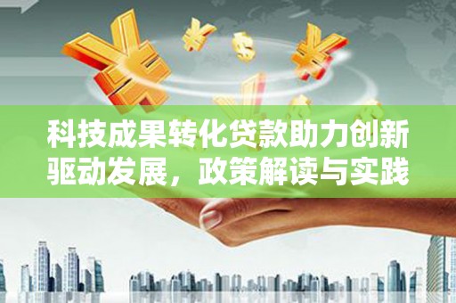 雁塔科技成果转化贷款助力创新驱动发展，政策解读与实践探索