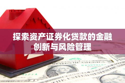 雁塔探索资产证券化贷款的金融创新与风险管理