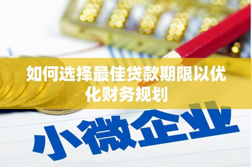 雁塔如何选择最佳贷款期限以优化财务规划