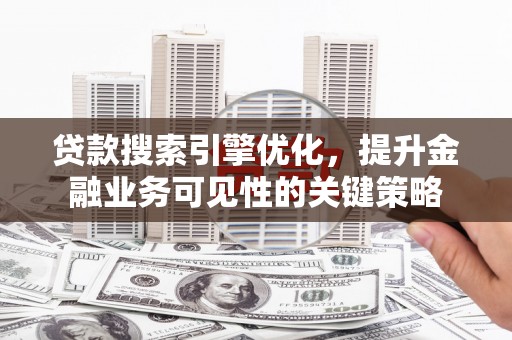 雁塔贷款搜索引擎优化，提升金融业务可见性的关键策略