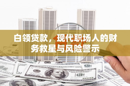 雁塔白领贷款，现代职场人的财务救星与风险警示
