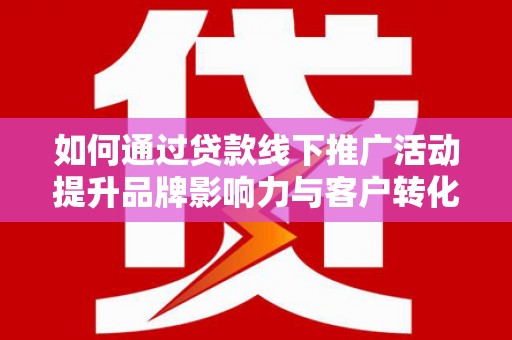 雁塔如何通过贷款线下推广活动提升品牌影响力与客户转化率