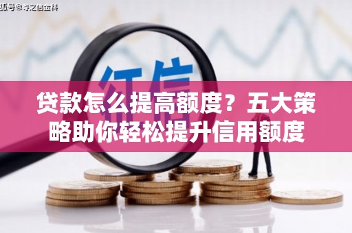 雁塔贷款怎么提高额度？五大策略助你轻松提升信用额度
