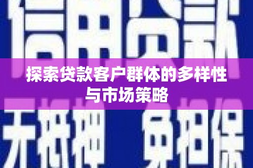 雁塔探索贷款客户群体的多样性与市场策略