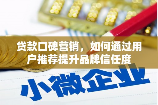 雁塔贷款口碑营销，如何通过用户推荐提升品牌信任度