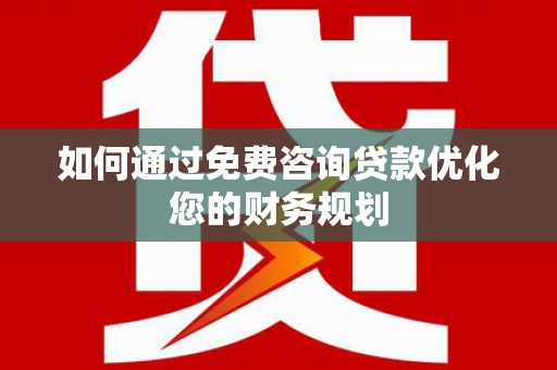 雁塔如何通过免费咨询贷款优化您的财务规划