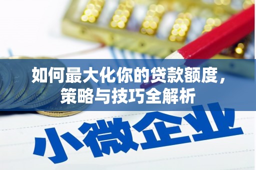 雁塔如何最大化你的贷款额度，策略与技巧全解析