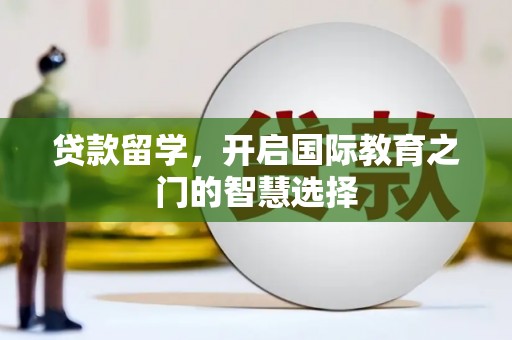 雁塔贷款留学，开启国际教育之门的智慧选择
