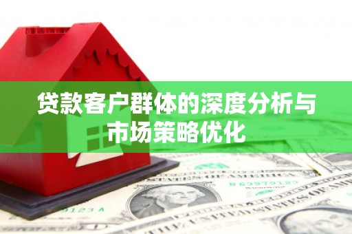 雁塔贷款客户群体的深度分析与市场策略优化