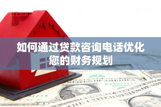 雁塔如何通过贷款咨询电话优化您的财务规划