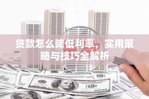 雁塔贷款怎么降低利率，实用策略与技巧全解析