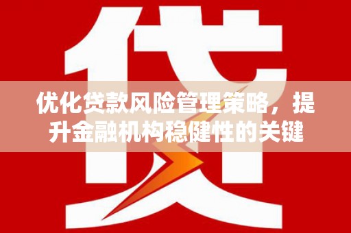 雁塔优化贷款风险管理策略，提升金融机构稳健性的关键