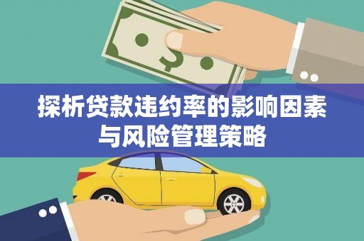 雁塔探析贷款违约率的影响因素与风险管理策略