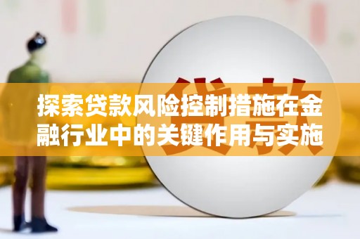 雁塔探索贷款风险控制措施在金融行业中的关键作用与实施策略