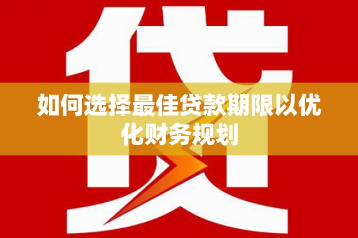雁塔如何选择最佳贷款期限以优化财务规划