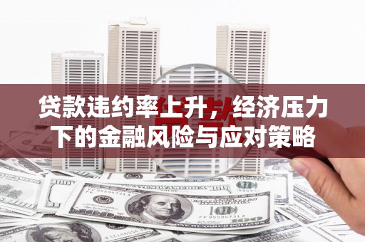 雁塔贷款违约率上升，经济压力下的金融风险与应对策略