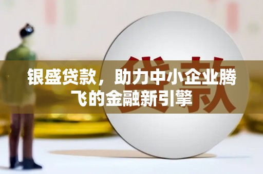 雁塔银盛贷款，助力中小企业腾飞的金融新引擎