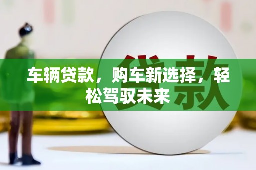 雁塔车辆贷款，购车新选择，轻松驾驭未来