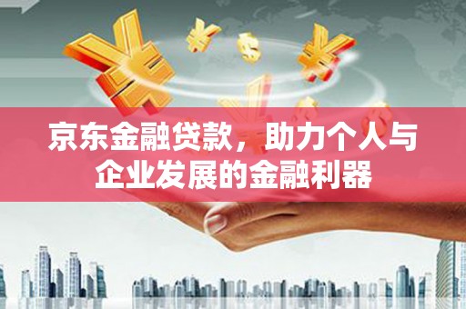 雁塔京东金融贷款，助力个人与企业发展的金融利器