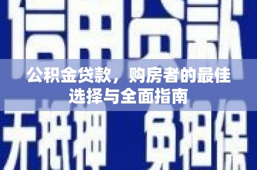雁塔公积金贷款，购房者的最佳选择与全面指南