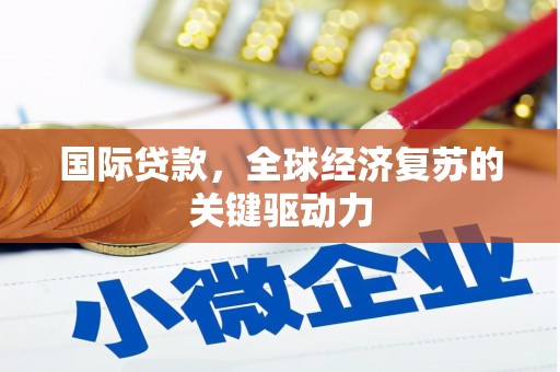 雁塔国际贷款，全球经济复苏的关键驱动力
