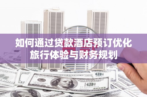 雁塔如何通过贷款酒店预订优化旅行体验与财务规划