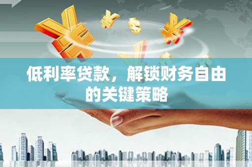雁塔低利率贷款，解锁财务自由的关键策略