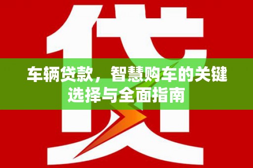 雁塔车辆贷款，智慧购车的关键选择与全面指南